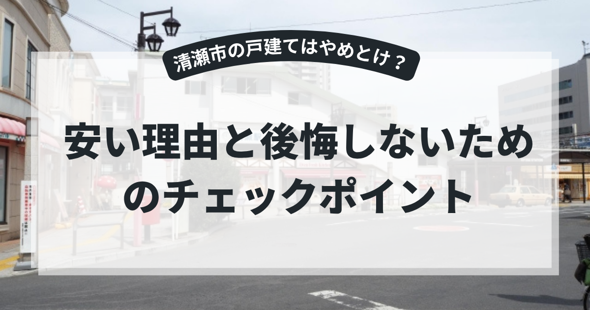 清瀬の戸建てはやめとけ？安い理由と後悔しないためのチェックポイント